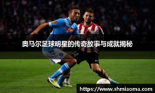 奥马尔足球明星的传奇故事与成就揭秘