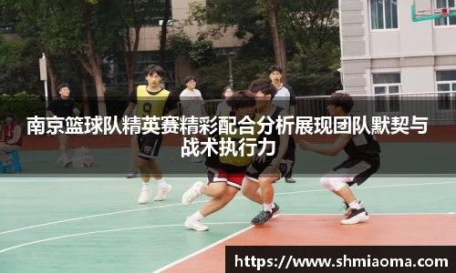 南京篮球队精英赛精彩配合分析展现团队默契与战术执行力