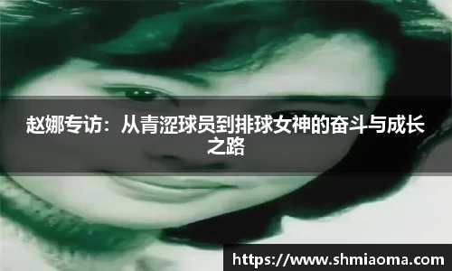 赵娜专访：从青涩球员到排球女神的奋斗与成长之路