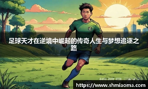 足球天才在逆境中崛起的传奇人生与梦想追逐之路