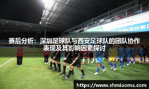 赛后分析：深圳足球队与西安足球队的团队协作表现及其影响因素探讨