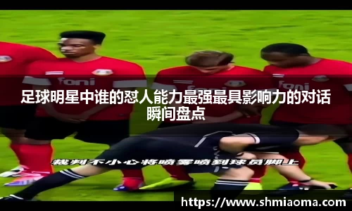 足球明星中谁的怼人能力最强最具影响力的对话瞬间盘点