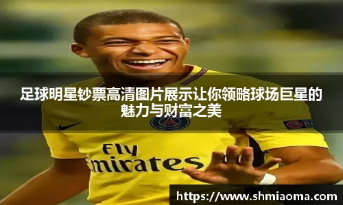 足球明星钞票高清图片展示让你领略球场巨星的魅力与财富之美