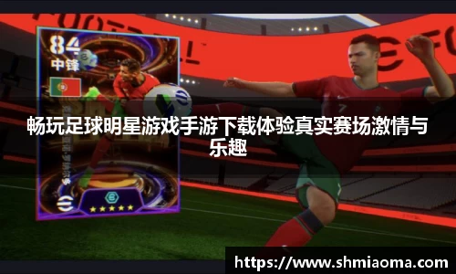 畅玩足球明星游戏手游下载体验真实赛场激情与乐趣