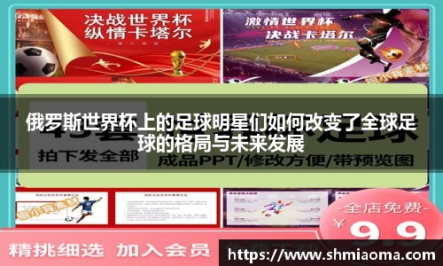 俄罗斯世界杯上的足球明星们如何改变了全球足球的格局与未来发展