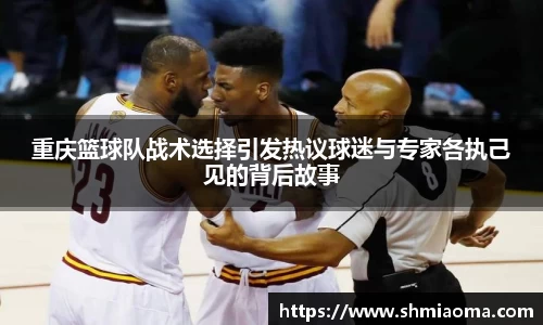 重庆篮球队战术选择引发热议球迷与专家各执己见的背后故事